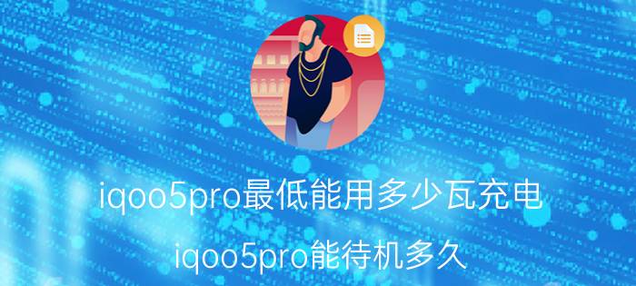 iqoo5pro最低能用多少瓦充电 iqoo5pro能待机多久？